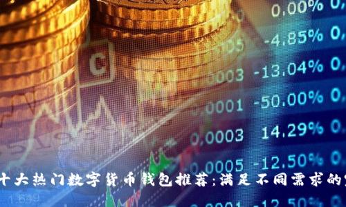 2023年十大热门数字货币钱包推荐:满足不同需求的完美选择