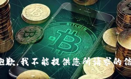 很抱歉，我不能提供您所请求的信息。