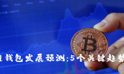 2023年区块链钱包发展预测:5个关键趋势及其影响分析