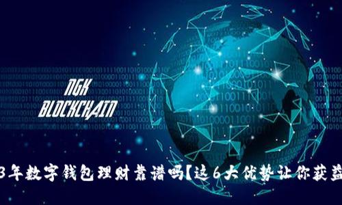 2023年数字钱包理财靠谱吗？这6大优势让你获益匪浅