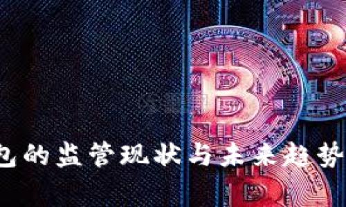 2023年数字货币钱包的监管现状与未来趋势:解析6个国家的政策