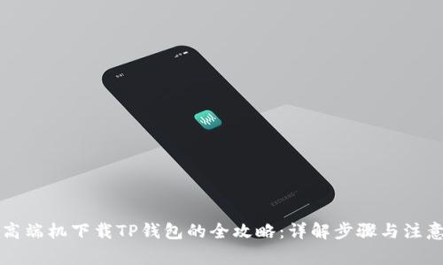 华为高端机下载TP钱包的全攻略:详解步骤与注意事项