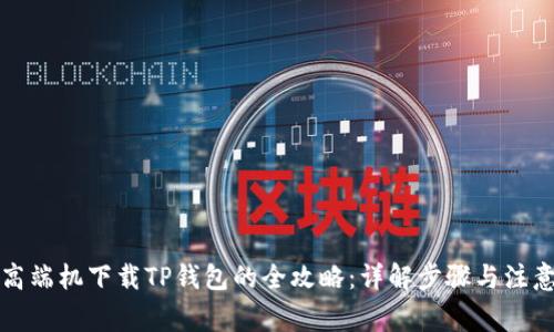华为高端机下载TP钱包的全攻略:详解步骤与注意事项