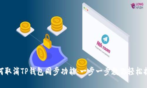 如何取消TP钱包同步功能:一步一步教你轻松搞定