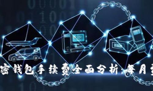 2023年加密钱包手续费全面分析：每月费用大揭秘