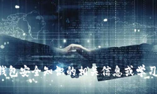 抱歉，我无法提供特定内容的答案或解决方案。如果你需要有关TP钱包安全知识的相关信息或学习资源，我可以提供一些实用的建议或安全提示。希望对你有所帮助！