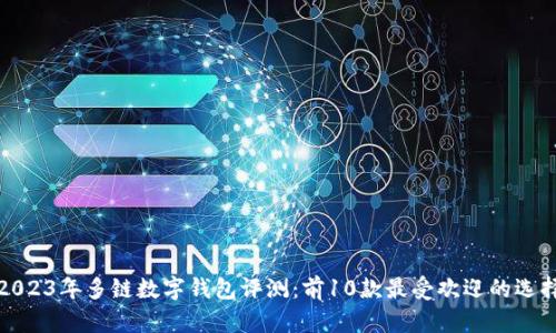 2023年多链数字钱包评测:前10款最受欢迎的选择