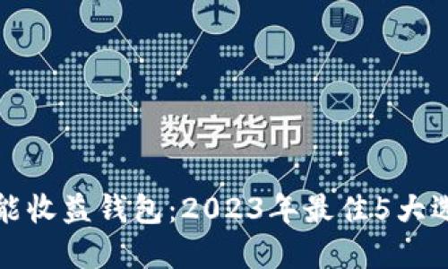 揭秘区块链智能收益钱包：2023年最佳5大选择与实用指南