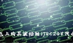 2023年如何在TP钱包上购买波场链（TR