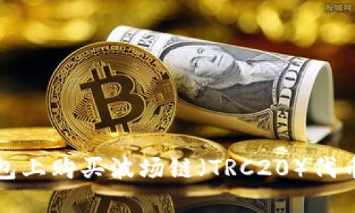 2023年如何在TP钱包上购买波场链(TRC20)代币?五个关键步骤详解