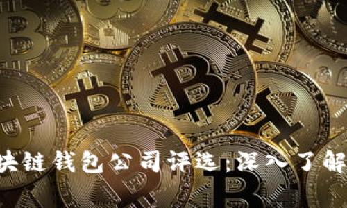 2023年全球前10大区块链钱包公司评选：深入了解每家钱包的特点和优势