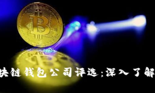 2023年全球前10大区块链钱包公司评选：深入了解每家钱包的特点和优势