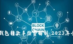区块链TP钱包转款手续费解析：2023年全