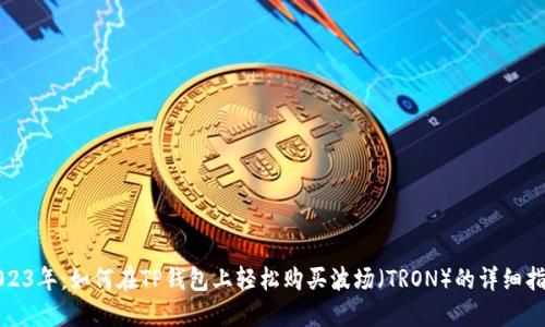 2023年:如何在TP钱包上轻松购买波场(TRON)的详细指南