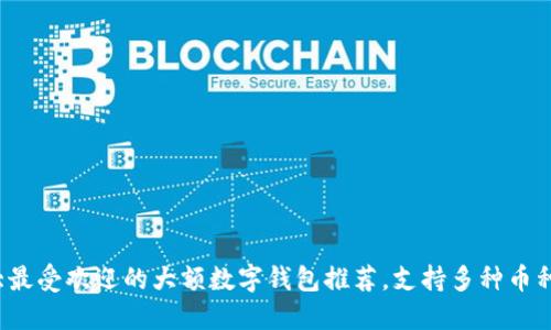 2023年十大最受欢迎的大额数字钱包推荐，支持多种币种和支付方式