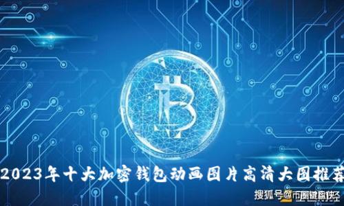 2023年十大加密钱包动画图片高清大图推荐