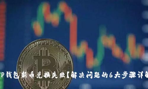 TP钱包新币兑换失败?解决问题的6大步骤详解