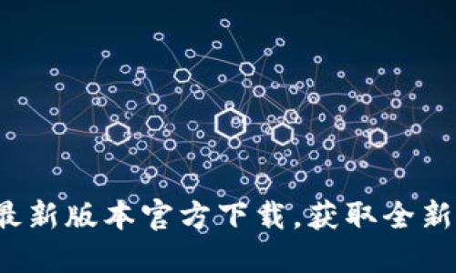 2023年TP钱包最新版本官方下载，获取全新功能与安全保障