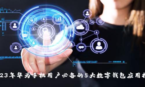 2023年华为手机用户必备的5大数字钱包应用推荐
