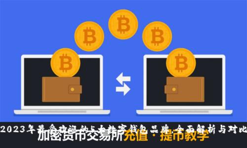 2023年最受欢迎的5大数字钱包品牌,全面解析与对比