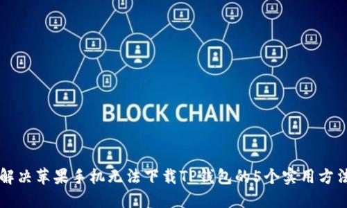 解决苹果手机无法下载TP钱包的5个实用方法