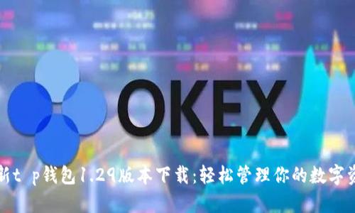 最新t p钱包1.29版本下载：轻松管理你的数字资产