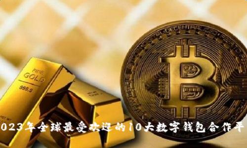 2023年全球最受欢迎的10大数字钱包合作平台
