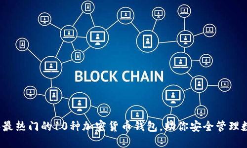 2023年最热门的10种加密货币钱包,助你安全管理数字资产