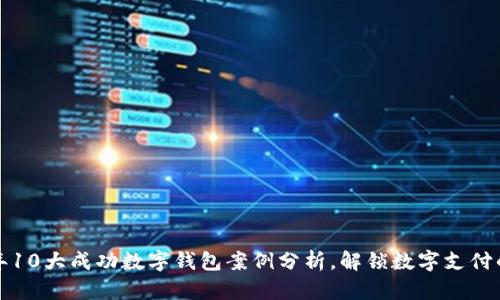 2023年10大成功数字钱包案例分析,解锁数字支付的未来!
