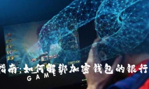 2023年最新指南：如何解绑加密钱包的银行卡（详细步骤）