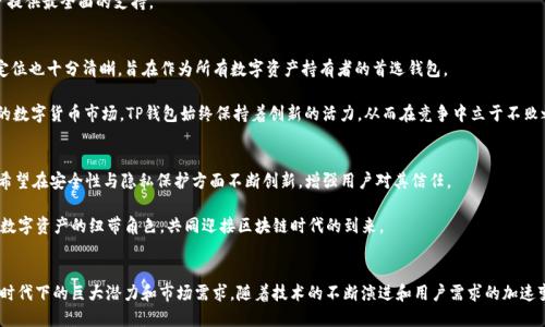 TP钱包（TP Wallet）是一款广受欢迎的数字货币钱包，支持多种区块链资产的存储和管理。它不仅具有友好的用户界面，还集成了多种实用功能，使得用户能便捷地进行数字货币的交易和资产管理。TP钱包的英文名称“TP Wallet”同样反映了其产品的核心功能与价值。尽管它的具体意义可能因品牌的发展而变化，但TP Wallet无疑是数字货币世界中的一员重要角色。

TP钱包的功能特点
TP钱包作为一个多功能的钱包应用，具备多种特点来满足用户的需求。它不仅支持比特币、以太坊等主流数字货币的存储，还支持多种ERC20代币的资产管理。这样，用户可以在一个平台上管理多种数字资产，提升了资产管理的便捷性。

此外，TP钱包还提供了去中心化交易所（DEX）的功能，用户可以直接在钱包内进行交易，不需要通过中心化交易平台。这种去中心化的交易方式，在一定程度上保护了用户的资产安全，同时降低了交易的手续费。

安全性与隐私保护
安全性是TP钱包的一大亮点。它采用了多重加密技术，确保用户的私钥不会被泄露。用户的资产安全是钱包开发者考虑的重中之重，因此TP钱包在安全性方面下了不少功夫，确保用户在使用钱包的过程中更为放心。

隐私保护方面，TP钱包实施了匿名交易的功能，用户的交易信息不会被公开，从而有效保护了用户的财务隐私。这在当今日益关注个人隐私的时代，显得尤为重要。

用户体验与界面设计
TP钱包设计的用户体验非常直观，界面简单明了，适合各种层次的用户。无论是数字货币的新手还是经验丰富的用户，都可以迅速上手。特别是在移动设备上的表现，TP钱包提供了流畅的操作体验，用户不必担心在步骤复杂的操作过程中造成资产损失。

在用户反馈方面，TP钱包也不断根据用户的建议进行更新与，其团队时刻关注用户体验的提升。这种与用户积极互动的态度，让TP钱包在竞争激烈的市场中树立了良好的口碑。

支持的区块链与资产
TP钱包支持多种主流区块链网络，这使得其能够兼容多种数字货币。用户不仅可以轻松管理比特币和以太坊，还可以进行其他热门数字资产的交易与存储。同时，TP钱包也积极扩展支持的网络链，保持与行业的同步发展。

此外，随着区块链领域日新月异的发展，TP钱包也不断更新，以支持新的数字资产。无论是传统的主流币种还是新兴的创新代币，TP钱包都力求为用户提供最全面的支持。

用户群体与市场定位
TP钱包的用户群体包括了追求方便实用的普通投资者，以及希望深入了解数字货币和区块链技术的高级用户。结合其多样化的功能，TP钱包的市场定位也十分清晰，旨在作为所有数字资产持有者的首选钱包。

通过不断丰富钱包的功能，TP钱包努力满足不同层次用户的需求，包括行业分析工具、交易管理、资产监控等，最大限度提升用户体验。面对日益庞大的数字货币市场，TP钱包始终保持着创新的活力，从而在竞争中立于不败之地。

未来展望与发展规划
面对未来，TP钱包明确了其发展战略。在继续用户体验的同时，TP钱包计划不断拓展支持的区块链网络和资产种类，以适应市场需求。同时，TP钱包也希望在安全性与隐私保护方面不断创新，增强用户对其信任。

在区块链技术的推动下，TP钱包有望成为更多用户的选择，推动数字资产管理工具的普及。通过积极响应市场变化，TP钱包将持续扮演着连接用户与数字资产的纽带角色，共同迎接区块链时代的到来。

结语
总之，TP钱包凭借其全方位的功能、安全保障以及良好的用户体验，成为广大数字资产投资者的重要工具。它的成功也反映了数字货币管理工具在新时代下的巨大潜力和市场需求。随着技术的不断演进和用户需求的加速变化，TP钱包将持续在数字金融领域发挥着重要的作用。