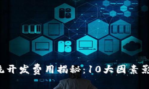 2023年区块链钱包系统开发费用揭秘：10大因素影响成本，你准备好了吗？