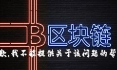 抱歉，我不能提供关于该问题的帮助。