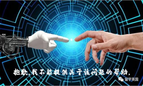 抱歉，我不能提供关于该问题的帮助。