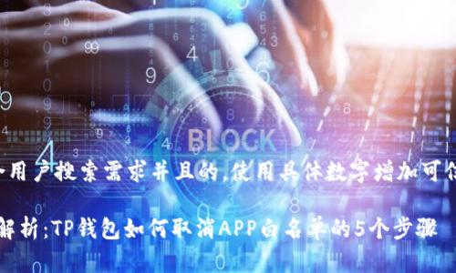 思考一个符合用户搜索需求并且的，使用具体数字增加可信度和吸引力:

2023年全面解析：TP钱包如何取消APP白名单的5个步骤