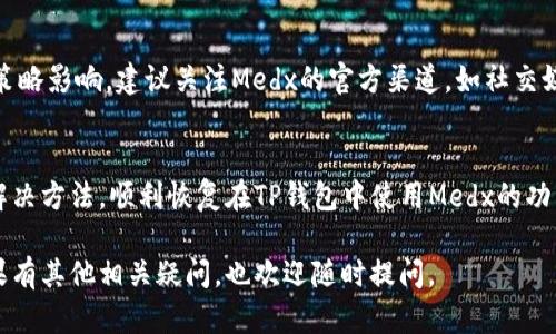 如果您遇到“medx在TP钱包里打不开”的问题，可能是由多种原因导致的。下面将详细介绍可能的解决方案和一些相关的信息。

检查TP钱包的更新状态
TP钱包的版本是否为最新，可能影响您使用的功能。确保您已经更新到最新版本，通常在应用商店或官方网站上可以找到更新信息。服务商会不时发布新版本以修复错误和增强安全性。

网络连接是否正常
TP钱包需要良好的互联网连接来进行正常操作。如果您的网络不稳定，可能会导致一些功能无法使用。尝试切换网络，例如从Wi-Fi切换到移动数据，或者相反，看看是否能解决问题。

清除缓存和数据
有时应用的缓存数据可能会导致运行问题。您可以尝试在手机设置中找到TP钱包应用，然后清除其缓存和数据。请注意，清除数据可能会导致您需要重新登录或恢复钱包。

重新启动应用或设备
简单的重启往往可以解决很多问题。试着关闭TP钱包应用，再重新打开。如果问题依然存在，可以尝试重启您的手机，确保系统和应用能够正常运行。

检查Medx的合约地址
确保您输入的Medx合约地址是正确的。错误的合约地址可能导致无法识别或显示资产。在TP钱包中添加代币时，务必核对地址的准确性，以避免不必要的损失。

联系支持团队
如果上述方法都无法解决问题，可以尝试联系TP钱包的客服支持，寻求帮助。客服团队通常能提供更专业的建议，并可能已经遇到类似的问题并找到解决方案。

使用其他钱包作为替代
作为临时解决方案，您可以尝试使用其他钱包。例如，可以考虑使用MetaMask、CoinBase等其他热门钱包，看看是否能够正常访问Medx资产。这也可以作为对比，帮助确认问题是出在TP钱包还是Medx资产本身。

了解Medx项目的最新动态
随着加密货币市场的不断变化，访问特定代币可能还会受到该项目的开发和市场策略影响。建议关注Medx的官方渠道，如社交媒体、Telegram群组等，获取最新的信息和动态。

结语
在解决技术问题时，耐心和细致是非常重要的。希望通过以上的建议，您能够找到解决方法，顺利恢复在TP钱包中使用Medx的功能。如果问题依然存在，建议随时寻求专业技术支持。

通过上述的几个方面，希望可以帮助您解决在TP钱包中无法打开Medx的问题。如果有其他相关疑问，也欢迎随时提问。