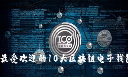 2023年最受欢迎的10大区块链电子钱包排行榜