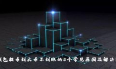 TP钱包提币到火币不到账的5个常见原因