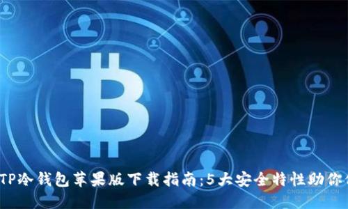 2023年最新TP冷钱包苹果版下载指南：5大安全特性助你保护数字资产