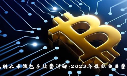 TP钱包转火币钱包手续费详解：2023年最新交易费用指南