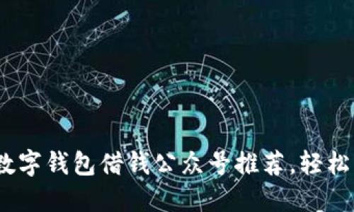 2023年十大数字钱包借钱公众号推荐，轻松获取资金支持