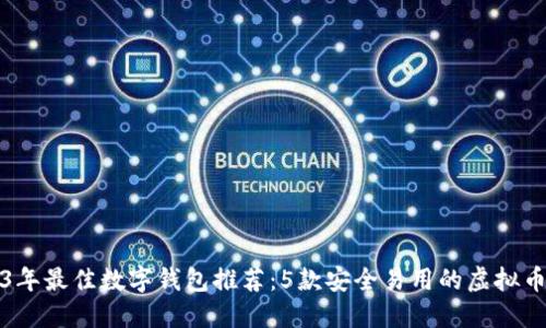 2023年最佳数字钱包推荐:5款安全易用的虚拟币钱包