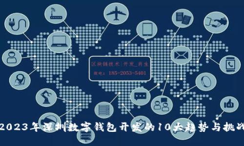 2023年深圳数字钱包开发的10大趋势与挑战