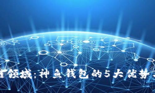 探索区块链领域：神鱼钱包的5大优势与使用指南