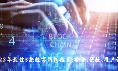 2023年最佳5款数字钱包推荐：安全、便捷、用户评分