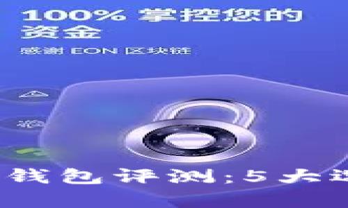 2023年最佳加密货币钱包评测:5大选项详解与安全性分析