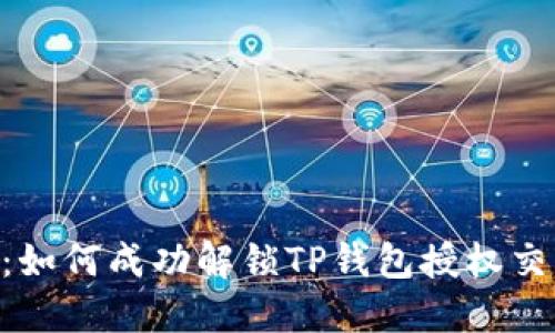 2023年最新指南:如何成功解锁TP钱包授权交易的5个实用步骤