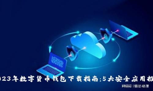 2023年数字货币钱包下载指南:5大安全应用推荐