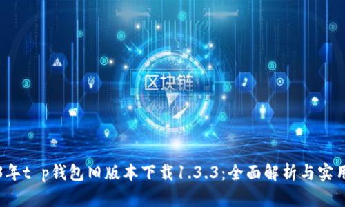 2023年t p钱包旧版本下载1.3.3：全面解析与实用指南