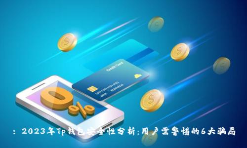 : 2023年Tp钱包安全性分析：用户需警惕的6大骗局